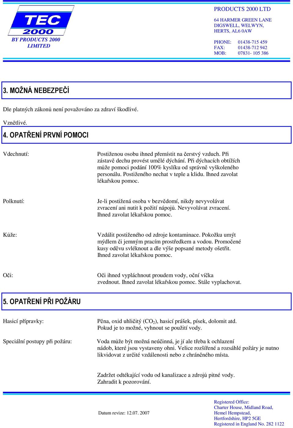 Polknutí: Je-li postižená osoba v bezvědomí, nikdy nevyvolávat zvracení ani nutit k požití nápojů. Nevyvolávat zvracení. Ihned zavolat lékařskou pomoc. Kůže: Vzdálit postiženého od zdroje kontaminace.