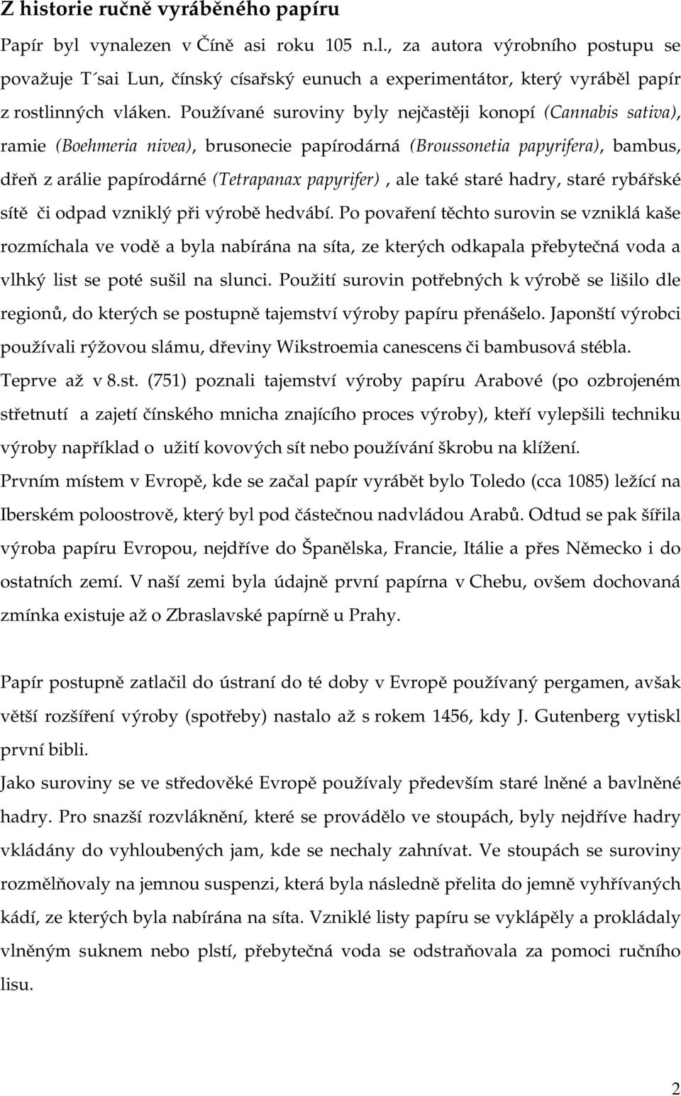 také staré hadry, staré rybářské sítě či odpad vzniklý při výrobě hedvábí.