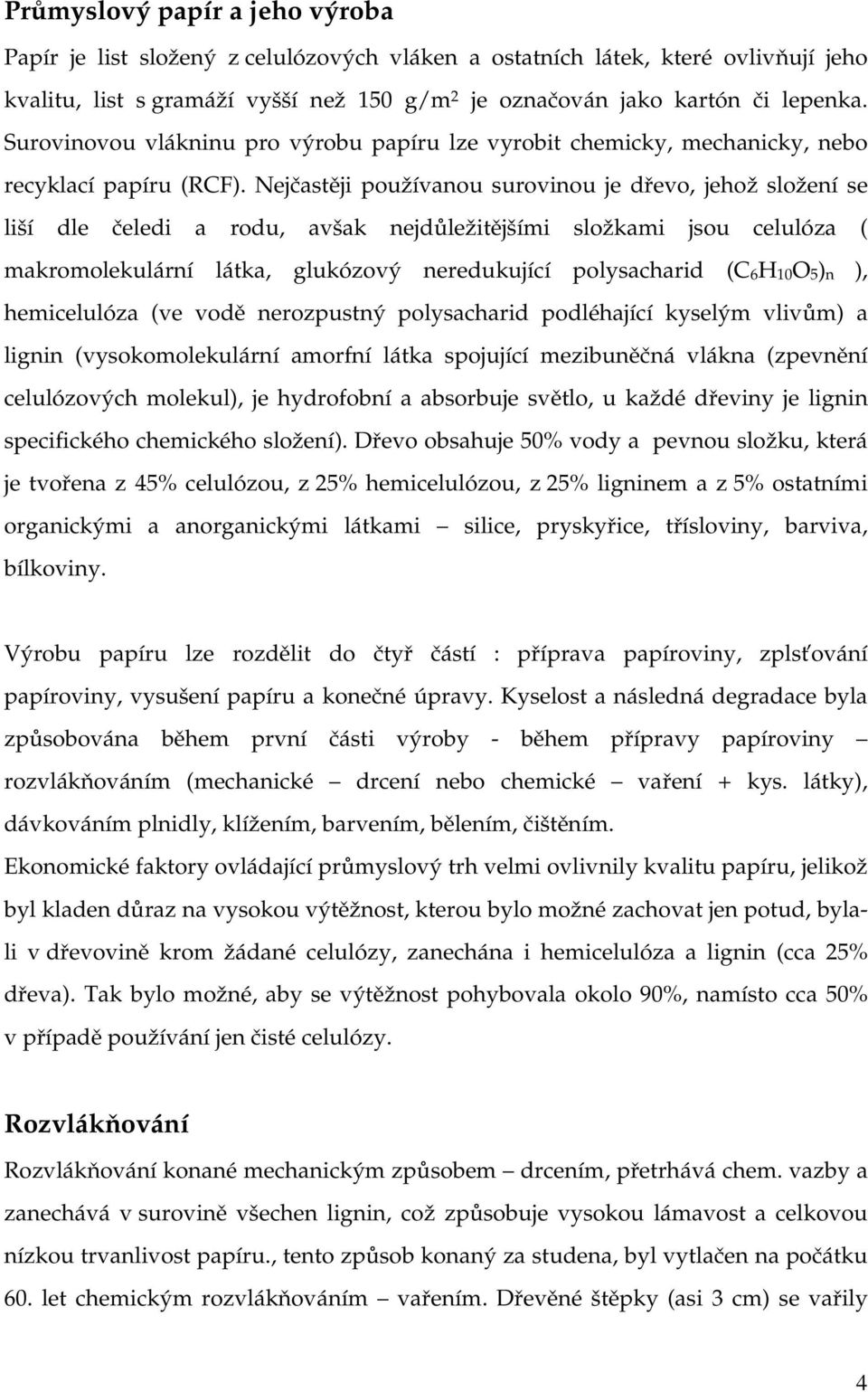 Nejčastěji používanou surovinou je dřevo, jehož složení se liší dle čeledi a rodu, avšak nejdůležitějšími složkami jsou celulóza ( makromolekulární látka, glukózový neredukující polysacharid (C 6 H