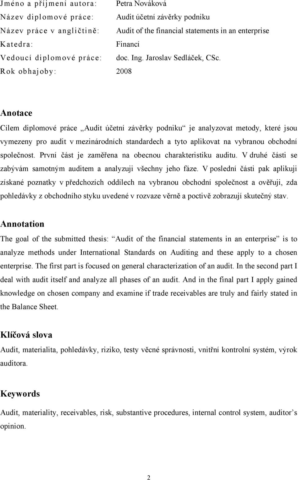 Rok obhajoby: 2008 Anotace Cílem diplomové práce Audit účetní závěrky podniku je analyzovat metody, které jsou vymezeny pro audit v mezinárodních standardech a tyto aplikovat na vybranou obchodní