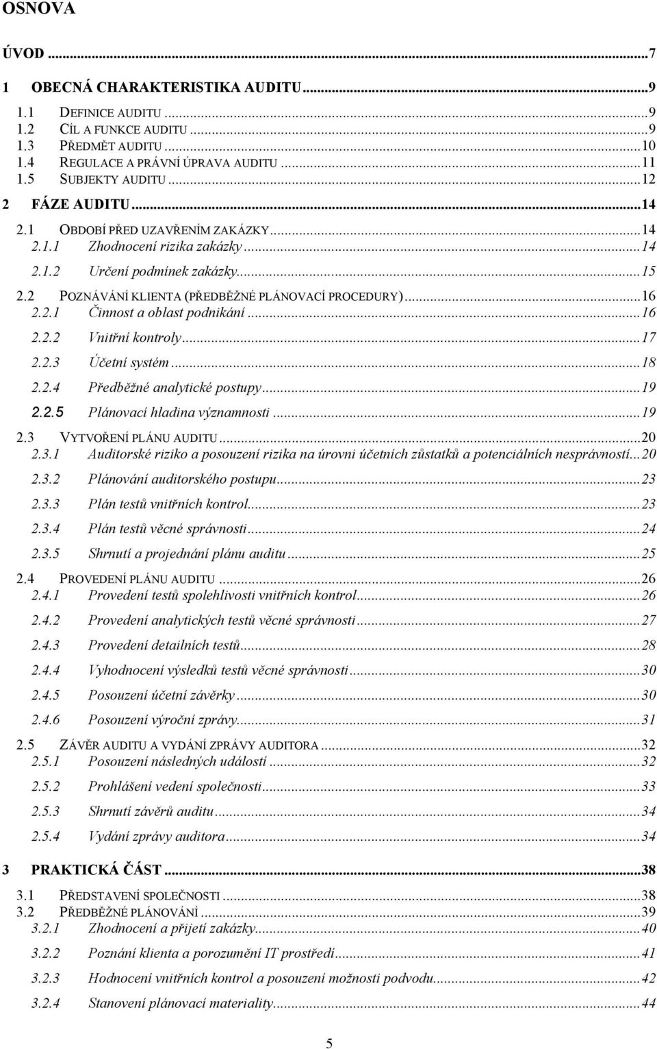2.1 Činnost a oblast podnikání... 16 2.2.2 Vnitřní kontroly... 17 2.2.3 Účetní systém... 18 2.2.4 Předběžné analytické postupy... 19 2.2.5 Plánovací hladina významnosti... 19 2.3 VYTVOŘENÍ PLÁNU AUDITU.