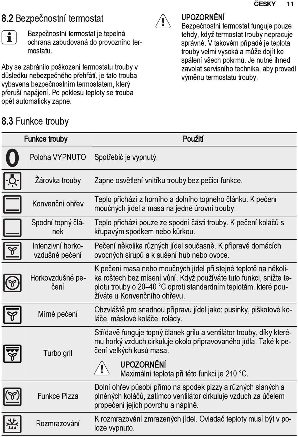 Po poklesu teploty se trouba opět automaticky zapne. ČESKY 11 Bezpečnostní termostat funguje pouze tehdy, když termostat trouby nepracuje správně.