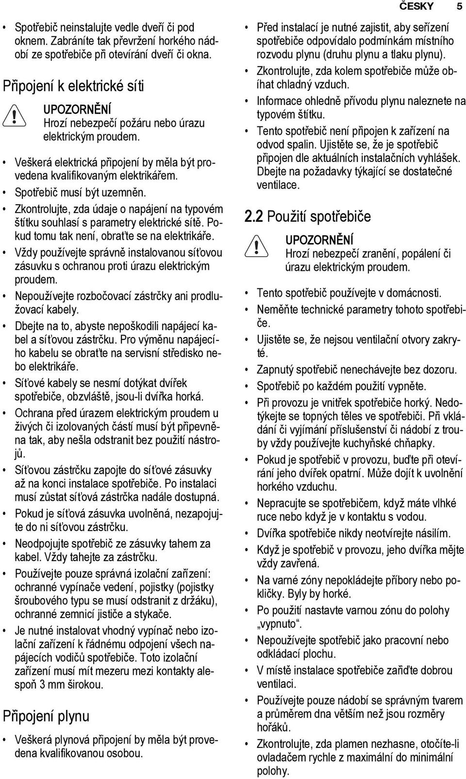 Zkontrolujte, zda údaje o napájení na typovém štítku souhlasí s parametry elektrické sítě. Pokud tomu tak není, obraťte se na elektrikáře.