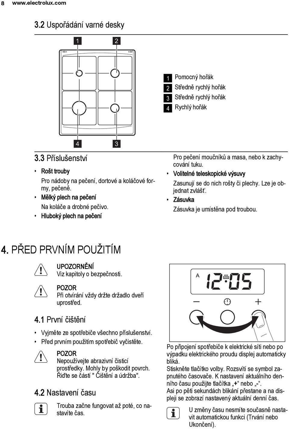 Hluboký plech na pečení 3 Pro pečení moučníků a masa, nebo k zachycování tuku. Volitelné teleskopické výsuvy Zasunují se do nich rošty či plechy. Lze je objednat zvlášť.