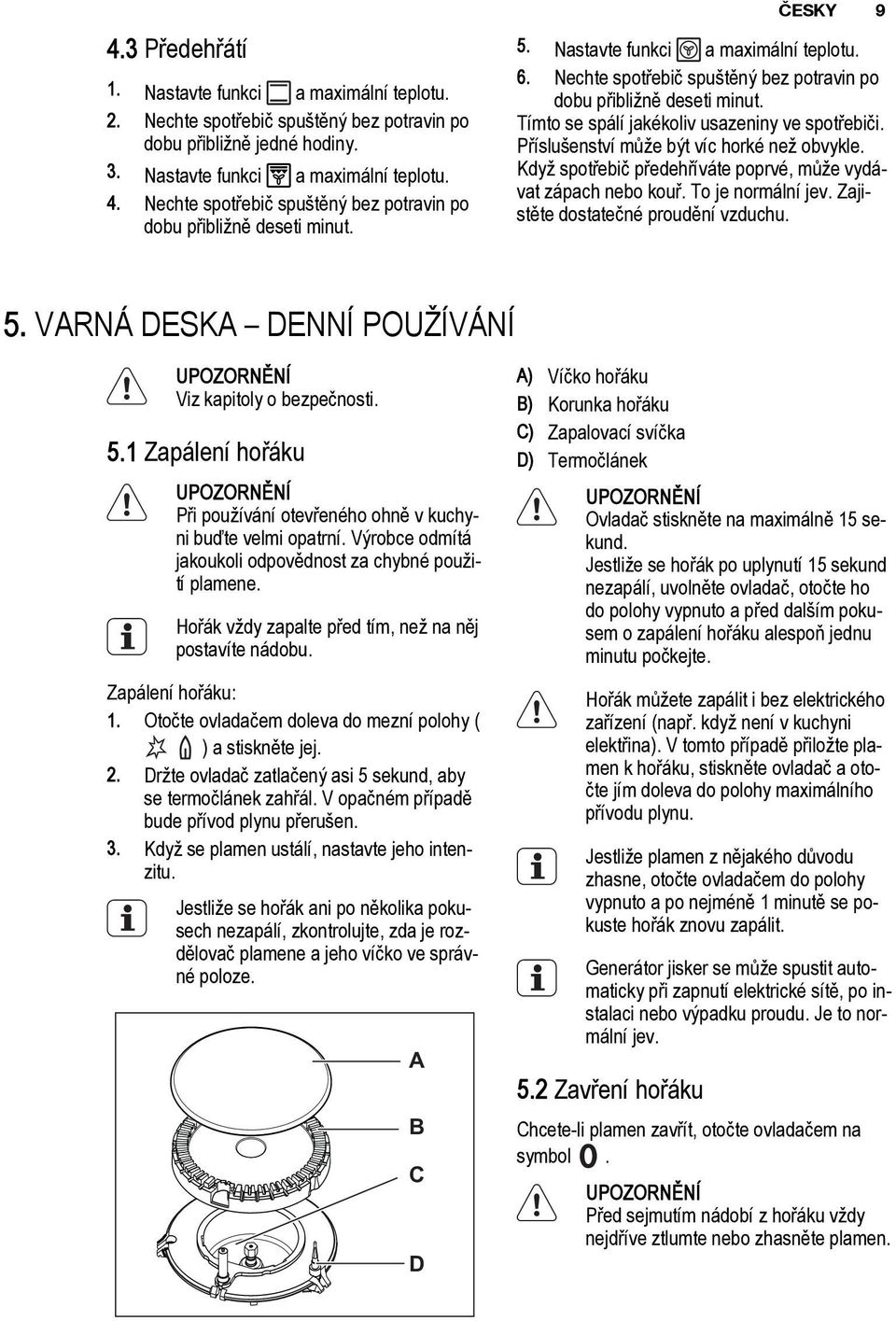Tímto se spálí jakékoliv usazeniny ve spotřebiči. Příslušenství může být víc horké než obvykle. Když spotřebič předehříváte poprvé, může vydávat zápach nebo kouř. To je normální jev.