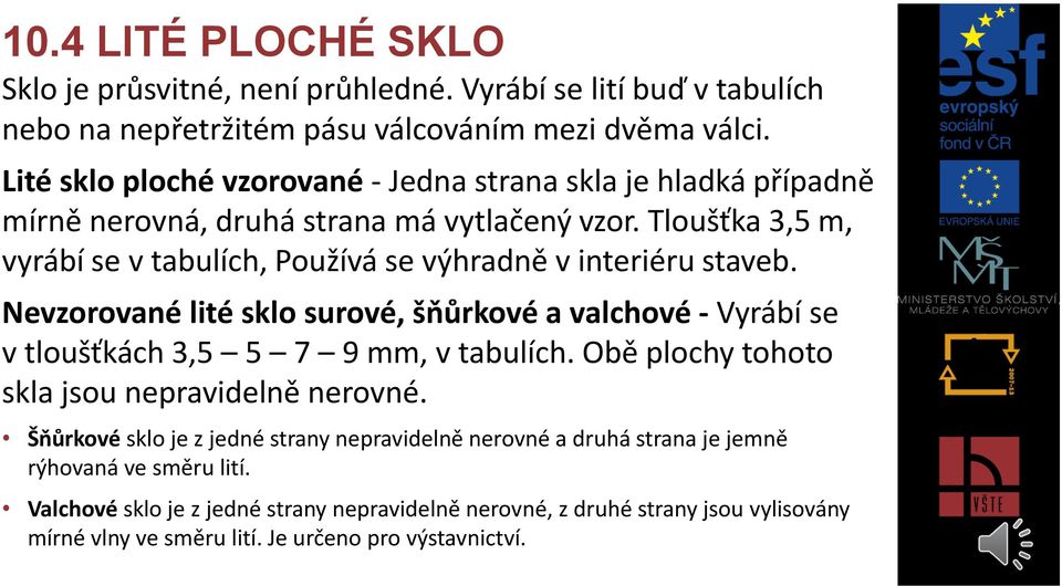 Tloušťka 3,5 m, vyrábí se v tabulích, Používá se výhradně v interiéru staveb. Nevzorované lité sklo surové, šňůrkové a valchové - Vyrábí se v tloušťkách 3,5 5 7 9 mm, v tabulích.