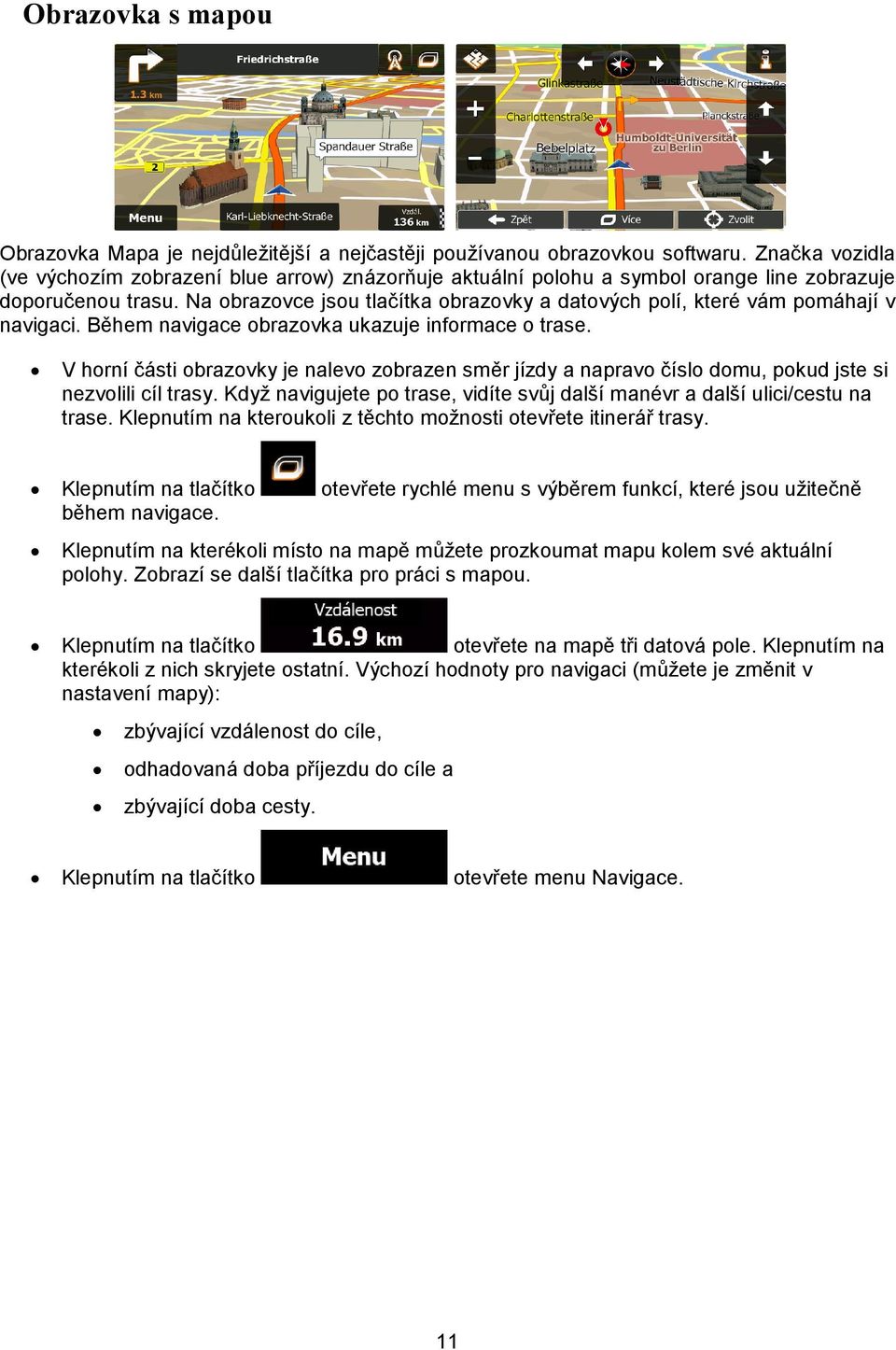 Na obrazovce jsou tlačítka obrazovky a datových polí, které vám pomáhají v navigaci. Během navigace obrazovka ukazuje informace o trase.