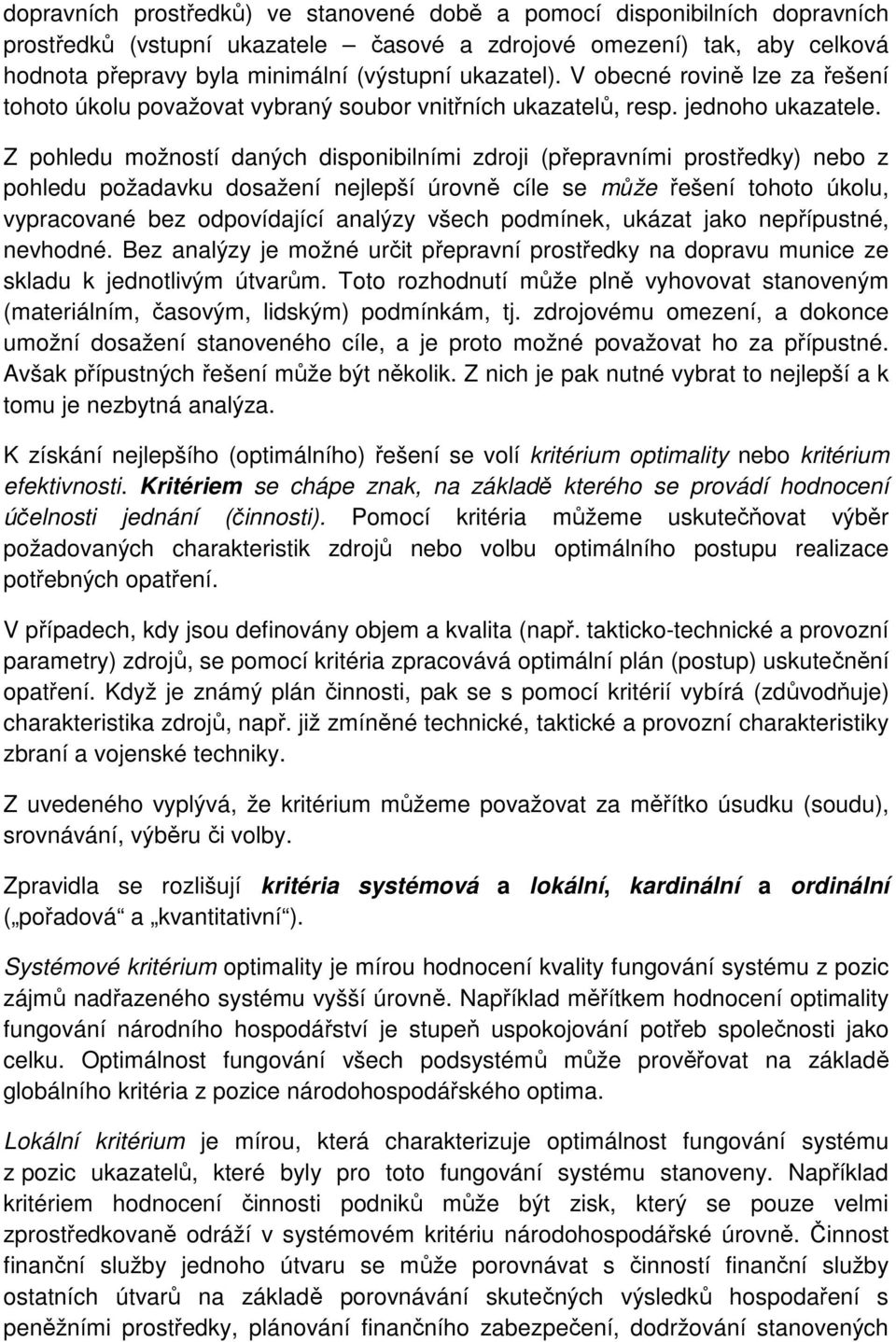 Z pohledu možností daných disponibilními zdroji (přepravními prostředky) nebo z pohledu požadavku dosažení nejlepší úrovně cíle se může řešení tohoto úkolu, vypracované bez odpovídající analýzy všech