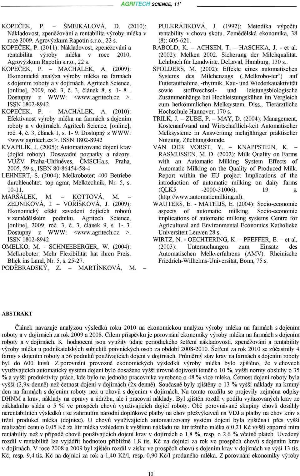 (2009): Ekonomická analýza výroby mléka na farmách s dojením roboty a v dojírnách. Agritech Science, [online], 2009, roč. 3, č. 3, článek 8, s. 1-8. Dostupný z WWW: <www.agritech.cz >.