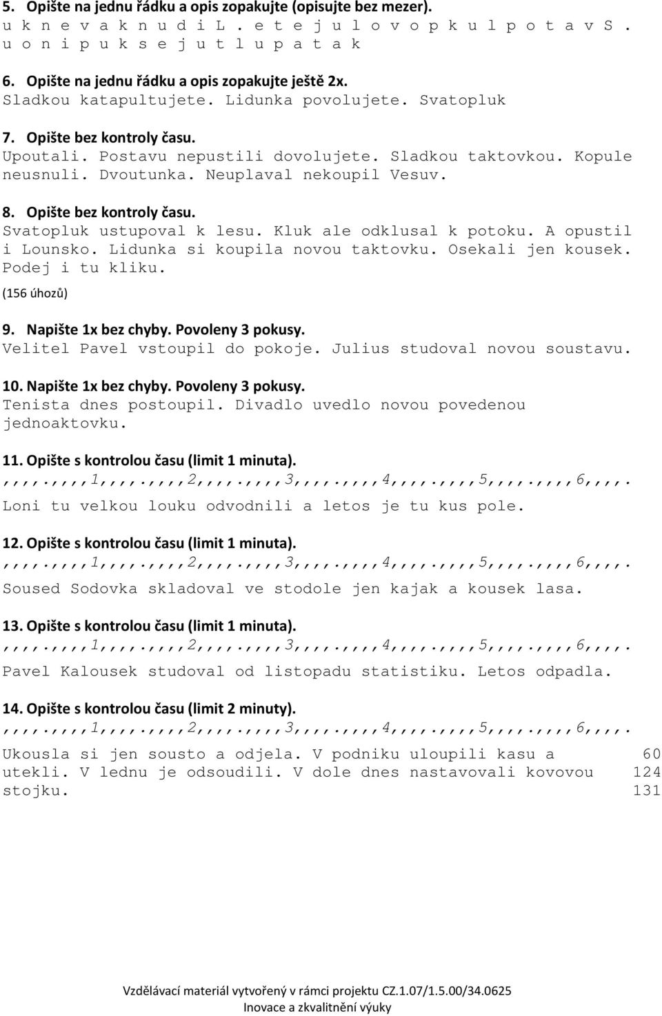 Kopule neusnuli. Dvoutunka. Neuplaval nekoupil Vesuv. 8. Opište bez kontroly času. Svatopluk ustupoval k lesu. Kluk ale odklusal k potoku. A opustil i Lounsko. Lidunka si koupila novou taktovku.