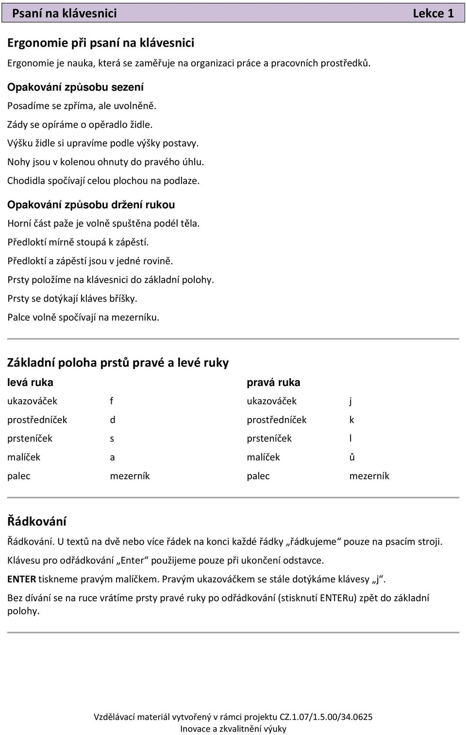 Chodidla spočívají celou plochou na podlaze. Opakování způsobu držení rukou Horní část paže je volně spuštěna podél těla. Předloktí mírně stoupá k zápěstí. Předloktí a zápěstí jsou v jedné rovině.