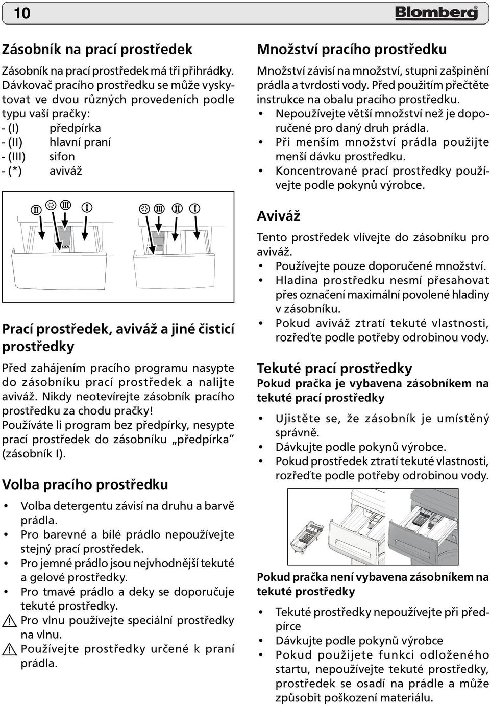 čisticí prostředky Před zahájením pracího programu nasypte do zásobníku prací prostředek a nalijte aviváž. Nikdy neotevírejte zásobník pracího prostředku za chodu pračky!