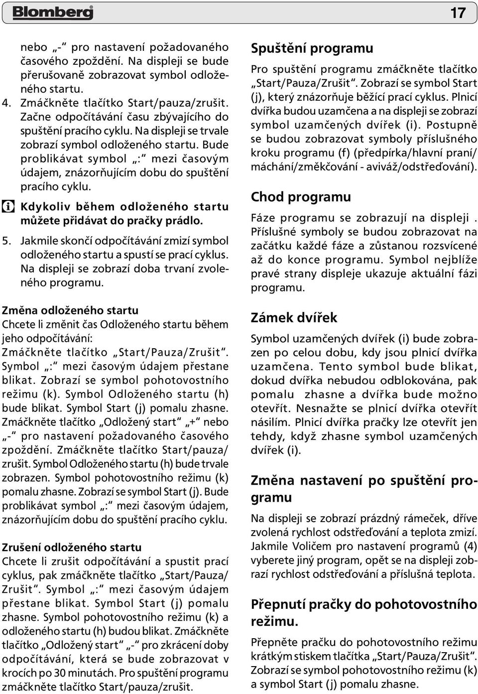 Bude problikávat symbol : mezi časovým údajem, znázorňujícím dobu do spuštění pracího cyklu. Kdykoliv během odloženého startu můžete přidávat do pračky prádlo. 5.