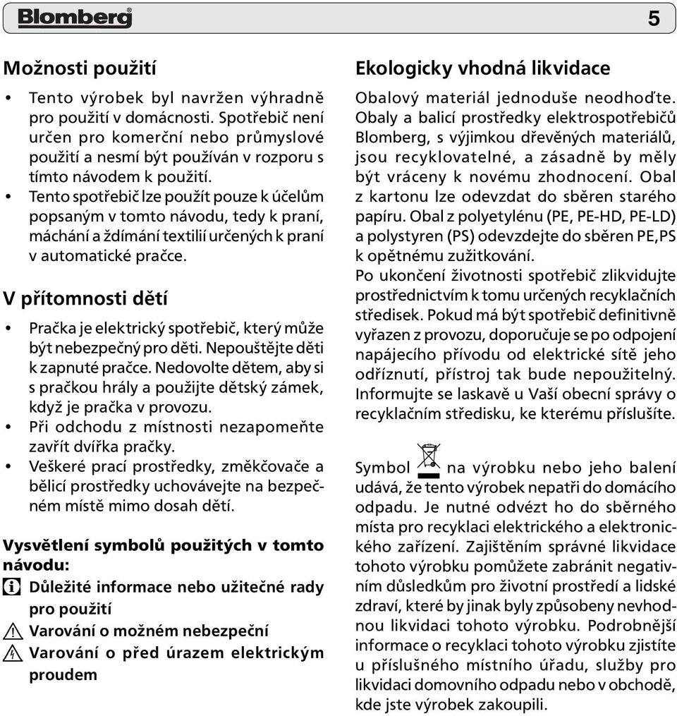 V přítomnosti dětí Pračka je elektrický spotřebič, který může být nebezpečný pro děti. Nepouštějte děti k zapnuté pračce.
