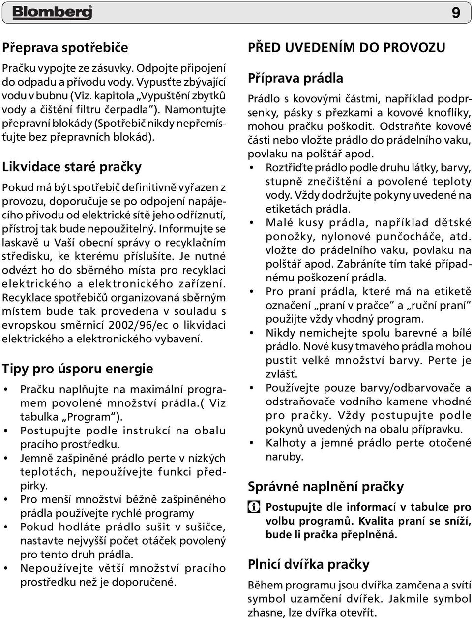 Likvidace staré pračky Pokud má být spotřebič definitivně vyřazen z provozu, doporučuje se po odpojení napájecího přívodu od elektrické sítě jeho odříznutí, přístroj tak bude nepoužitelný.