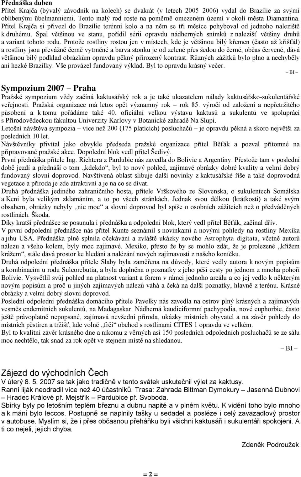 Spal většinou ve stanu, pořídil sérii opravdu nádherných snímků z nalezišť většiny druhů a variant tohoto rodu.