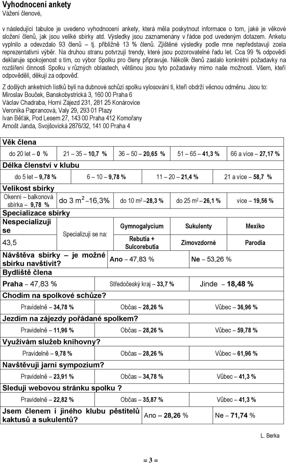 Na druhou stranu potvrzují trendy, které jsou pozorovatelné řadu let. Cca 99 % odpovědí deklaruje spokojenost s tím, co výbor Spolku pro členy připravuje.