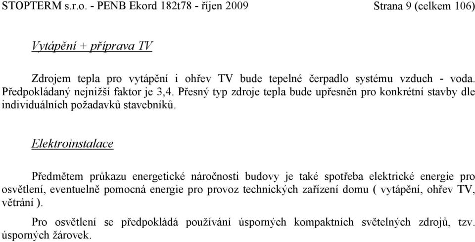 voda. Předpokládaný nejnižší faktor je 3,4. Přesný typ zdroje tepla bude upřesněn pro konkrétní stavby dle individuálních požadavků stavebníků.