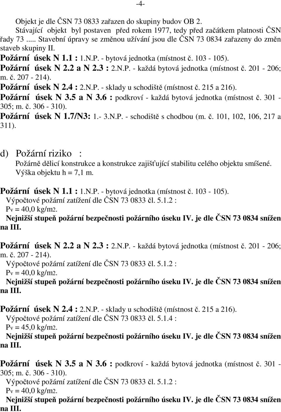 201-206; m. č. 207-214). Požární úsek N 2.4 : 2.N.P. - sklady u schodiště (místnost č. 215 a 216). Požární úsek N 3.5 a N 3.6 : podkroví - každá bytová jednotka (místnost č. 301-305; m. č. 306-310).