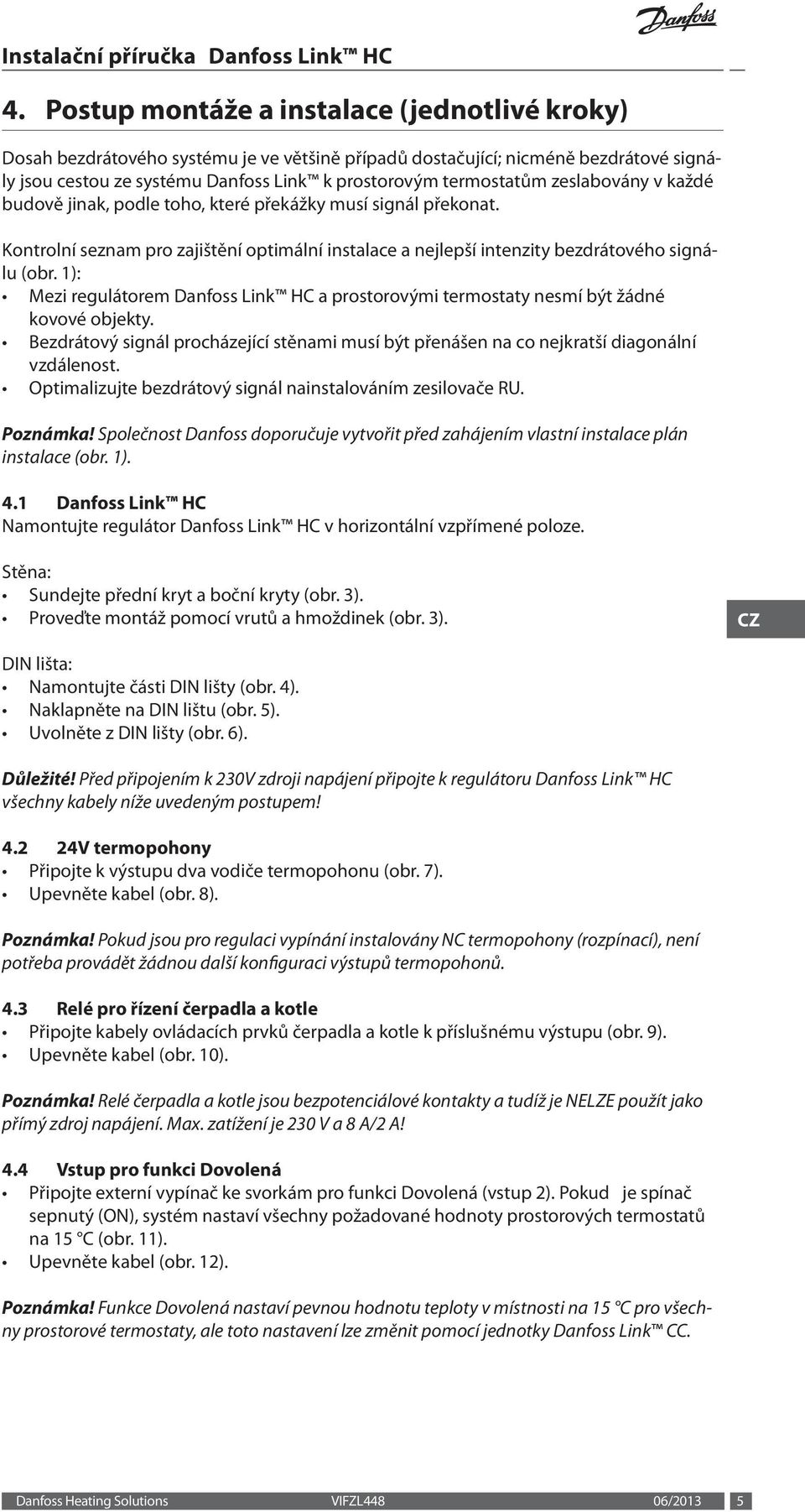 ): Mezi regulátorem Danfoss Link HC a prostorovými termostaty nesmí být žádné kovové objekty. Bezdrátový signál procházející stěnami musí být přenášen na co nejkratší diagonální vzdálenost.