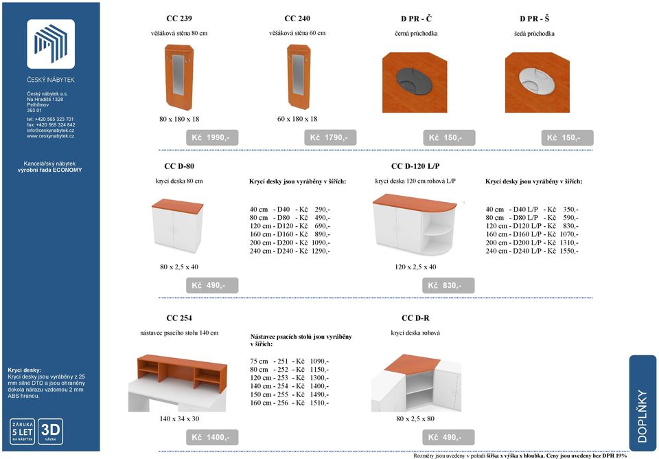 240 cm - D240-1290,- 40 cm - D40 L/P - 350,- 80 cm - D80 L/P - 590,- 120 cm - D120 L/P - 830,- 160 cm - D160 L/P - 1070,- 200 cm - D200 L/P - 1310,- 240 cm - D240 L/P - 1550,- 80 x 2,5 x 40 120 x 2,5