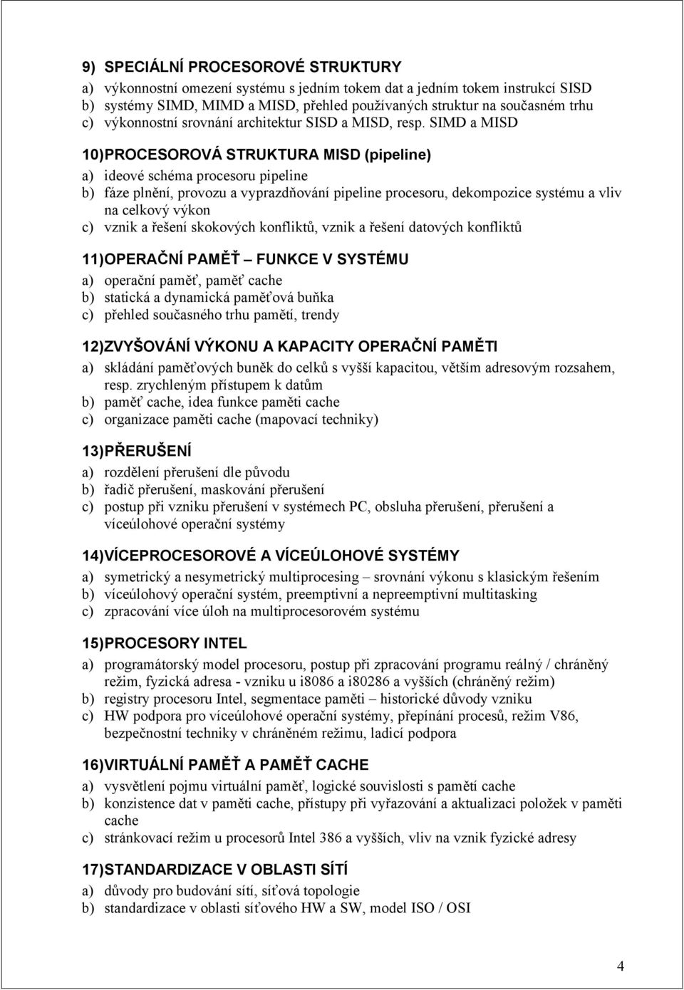 SIMD a MISD 10) PROCESOROVÁ STRUKTURA MISD (pipeline) a) ideové schéma procesoru pipeline b) fáze plnění, provozu a vyprazdňování pipeline procesoru, dekompozice systému a vliv na celkový výkon c)