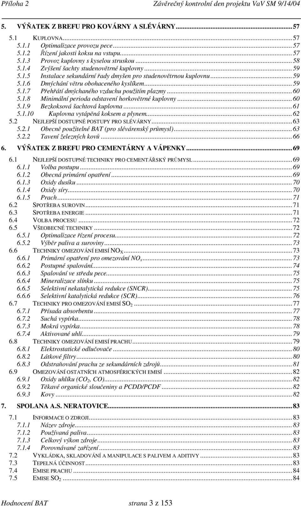 ..60 5.1.9 Bezkoksová šachtová kuplovna...61 5.1.10 Kuplovna vytápěná koksem a plynem...62 5.2 NEJLEPŠÍ DOSTUPNÉ POSTUPY PRO SLÉVÁRNY...63 5.2.1 Obecně použitelné BAT (pro slévárenský průmysl)...63 5.2.2 Tavení železných kovů.