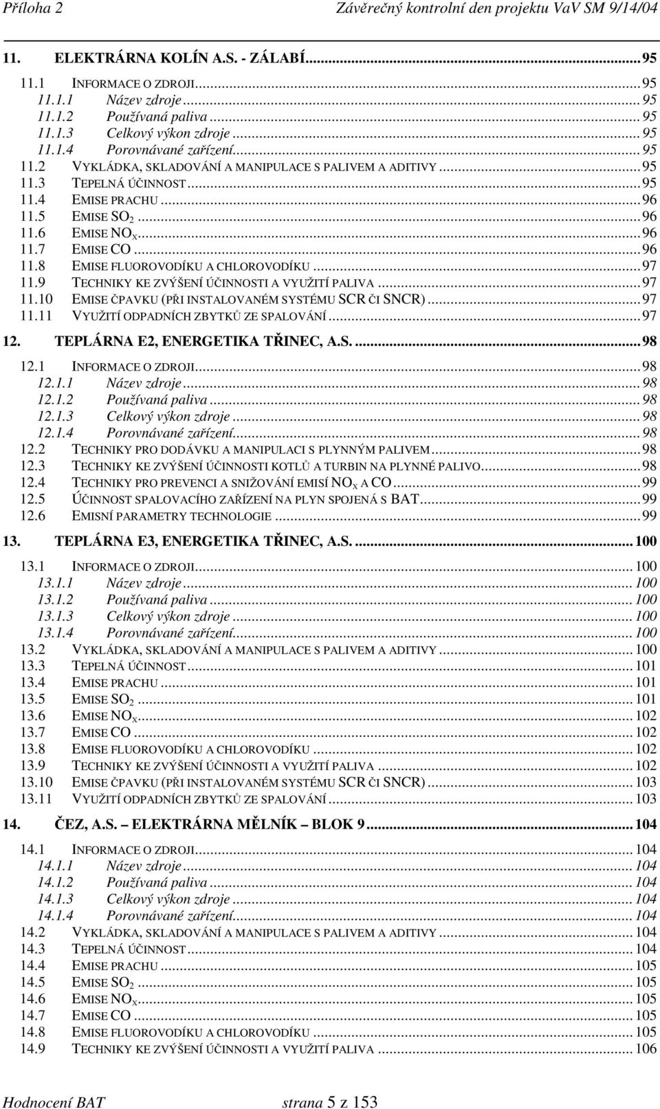 9 TECHNIKY KE ZVÝŠENÍ ÚČINNOSTI A VYUŽITÍ PALIVA...97 11.10 EMISE ČPAVKU (PŘI INSTALOVANÉM SYSTÉMU SCR ČI SNCR)...97 11.11 VYUŽITÍ ODPADNÍCH ZBYTKŮ ZE SPALOVÁNÍ...97 12.