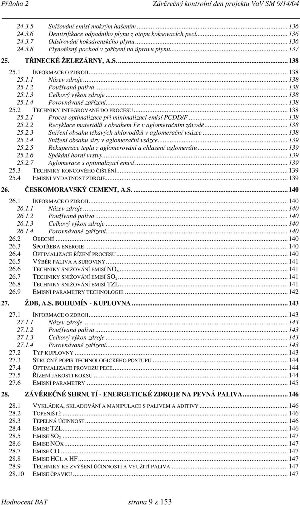 .. 138 25.2 TECHNIKY INTEGROVANÉ DO PROCESU... 138 25.2.1 Proces optimalizace při minimalizaci emisí PCDD/F... 138 25.2.2 Recyklace materiálů s obsahem Fe v aglomeračním závodě... 138 25.2.3 Snížení obsahu těkavých uhlovodíků v aglomerační vsázce.