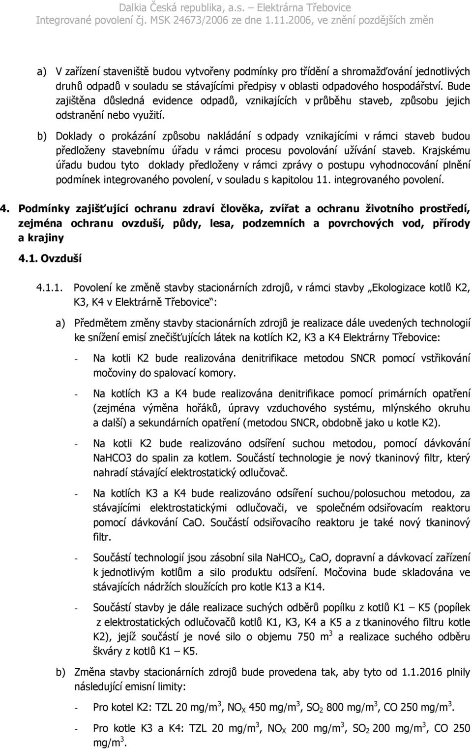 b) Doklady o prokázání způsobu nakládání s odpady vznikajícími v rámci staveb budou předloženy stavebnímu úřadu v rámci procesu povolování užívání staveb.