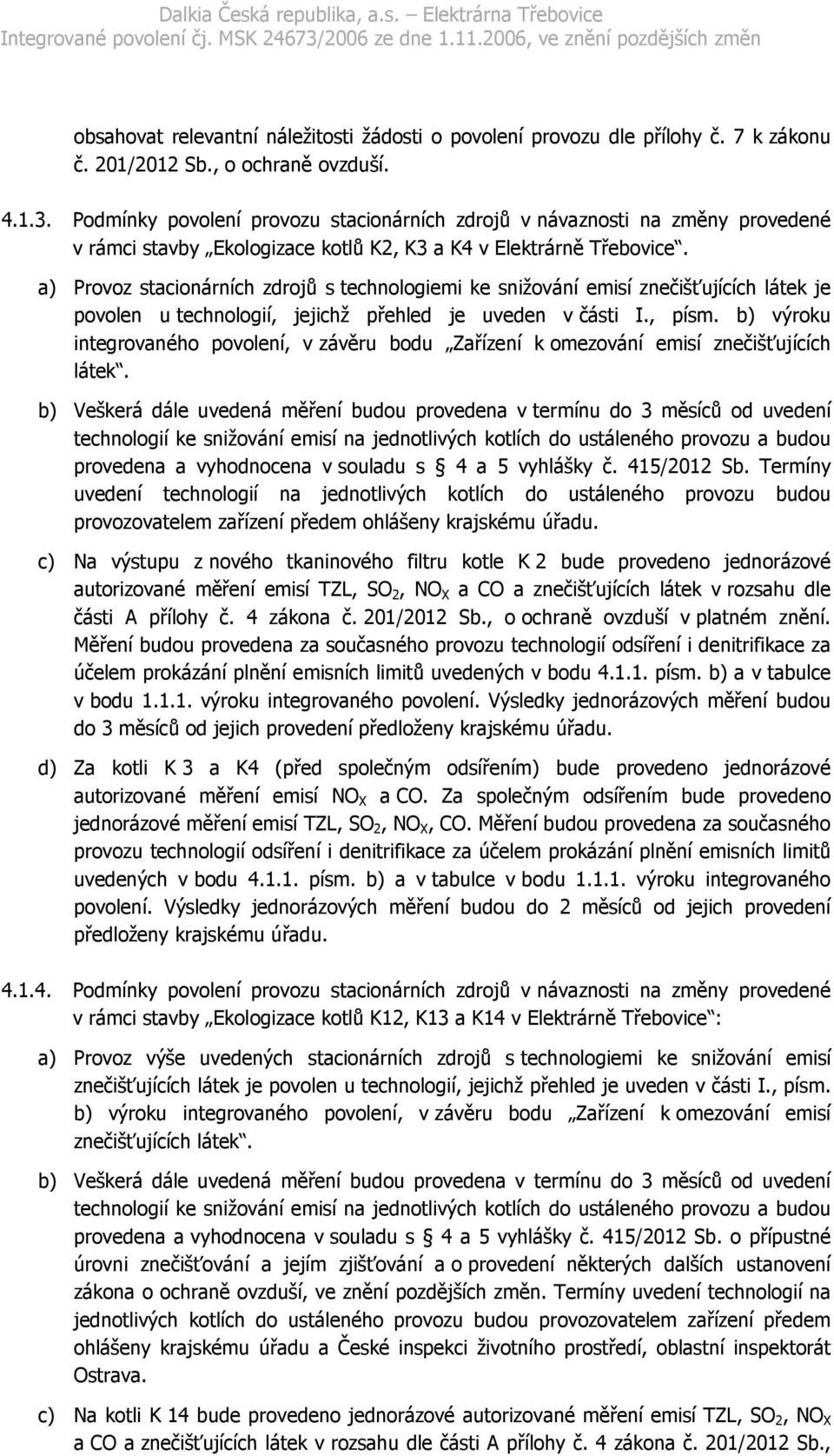 a) Provoz stacionárních zdrojů s technologiemi ke snižování emisí znečišťujících látek je povolen u technologií, jejichž přehled je uveden v části I., písm.