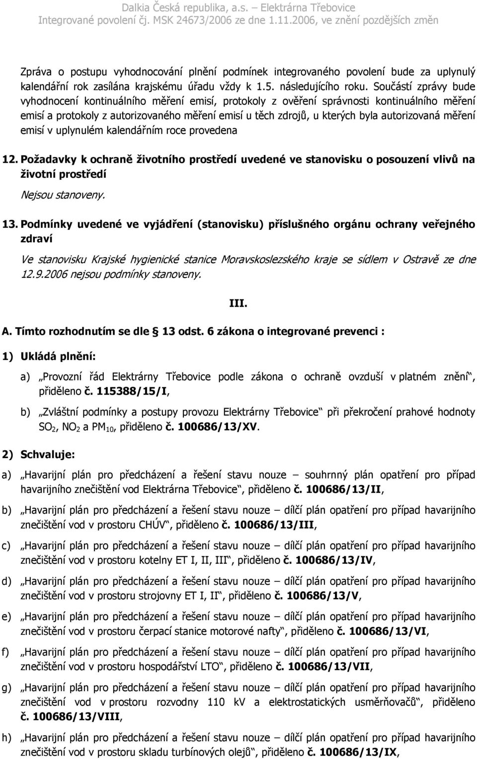 autorizovaná měření emisí v uplynulém kalendářním roce provedena 12. Požadavky k ochraně životního prostředí uvedené ve stanovisku o posouzení vlivů na životní prostředí Nejsou stanoveny. 13.