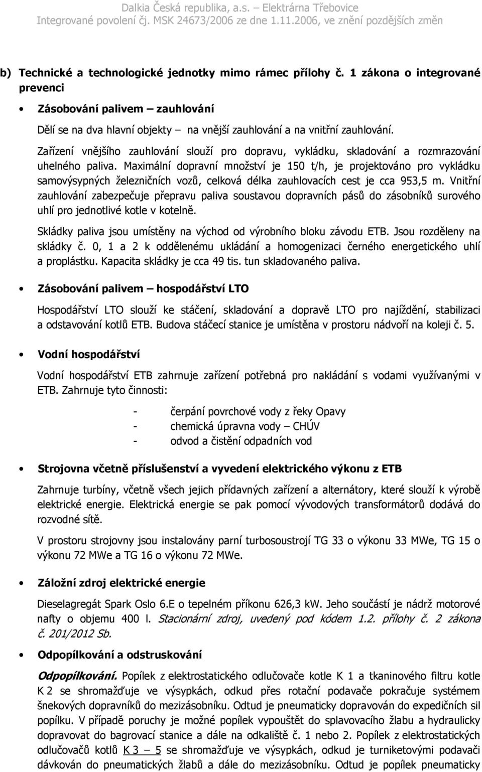 Maximální dopravní množství je 150 t/h, je projektováno pro vykládku samovýsypných železničních vozů, celková délka zauhlovacích cest je cca 953,5 m.