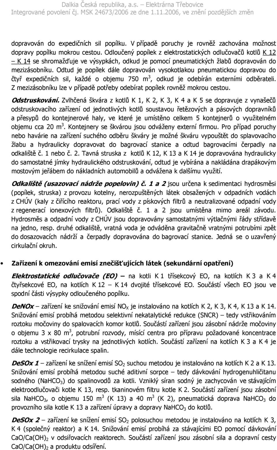 Odtud je popílek dále dopravován vysokotlakou pneumatickou dopravou do čtyř expedičních sil, každé o objemu 750 m 3, odkud je odebírán externími odběrateli.