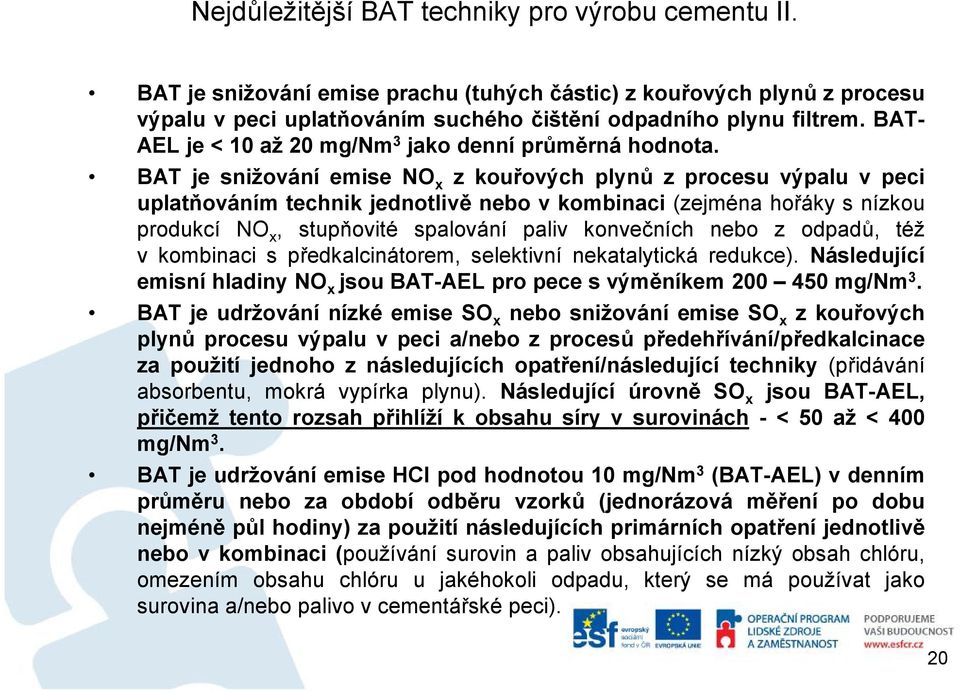 BAT je snižování emise NO x zkouřových plynů zprocesu výpalu vpeci uplatňováním technik jednotlivě nebo v kombinaci (zejména hořáky snízkou produkcí NO x, stupňovité spalování paliv konvečních nebo z