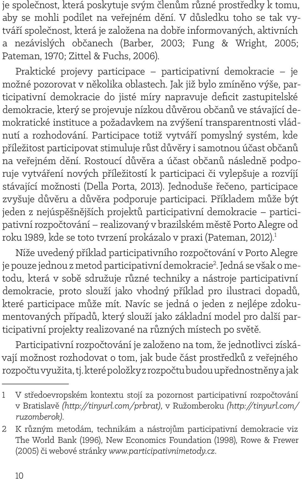 Praktické projevy participace participativní demokracie je možné pozorovat v několika oblastech.