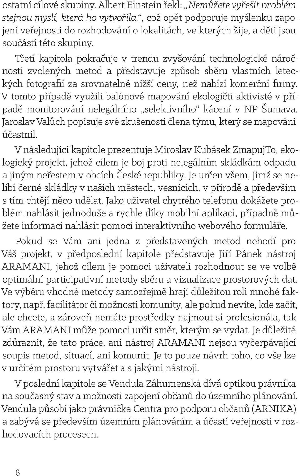 Třetí kapitola pokračuje v trendu zvyšování technologické náročnosti zvolených metod a představuje způsob sběru vlastních leteckých fotografií za srovnatelně nižší ceny, než nabízí komerční firmy.