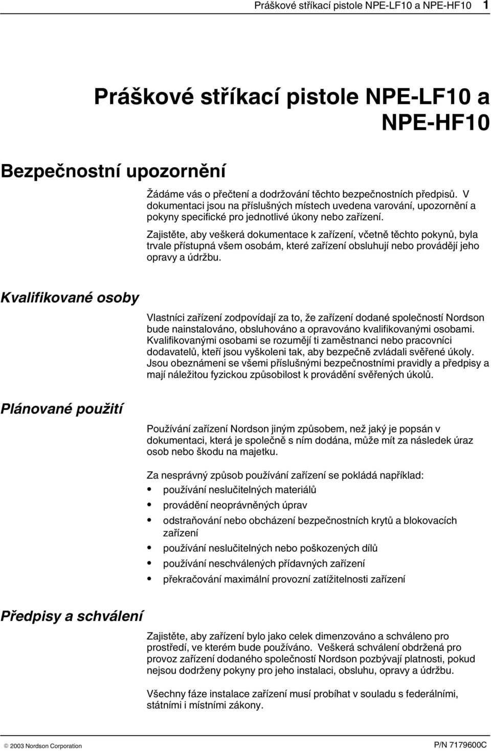 Zajistěte, aby veškerá dokumentace k zařízení, včetně těchto pokynů, byla trvale přístupná všem osobám, které zařízení obsluhují nebo provádějí jeho opravy a údržbu.