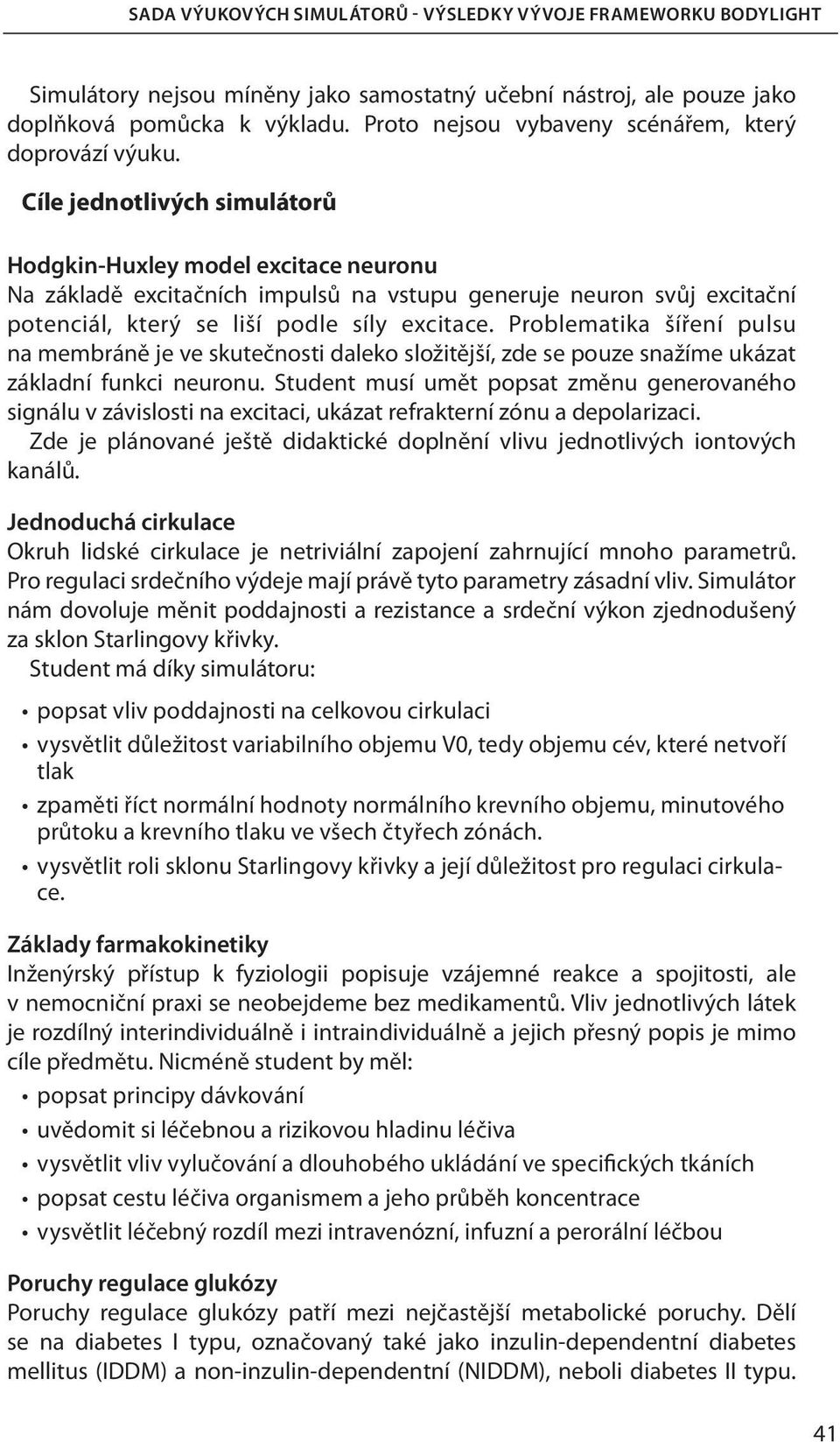 Cíle jednotlivých simulátorů Hodgkin-Huxley model excitace neuronu Na základě excitačních impulsů na vstupu generuje neuron svůj excitační potenciál, který se liší podle síly excitace.