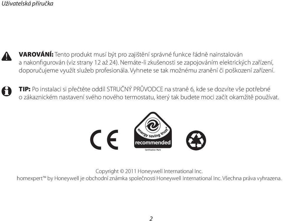TIP: Po instalaci si přečtěte oddíl STRUČNÝ PRŮVODCE na straně 6, kde se dozvíte vše potřebné o zákaznickém nastavení svého nového termostatu, který tak budete
