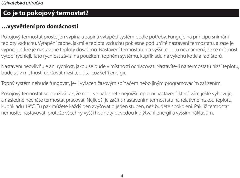 Nastavení termostatu na vyšší teplotu neznamená, že se místnost vytopí rychleji. Tato rychlost závisí na použitém topném systému, kupříkladu na výkonu kotle a radiátorů.
