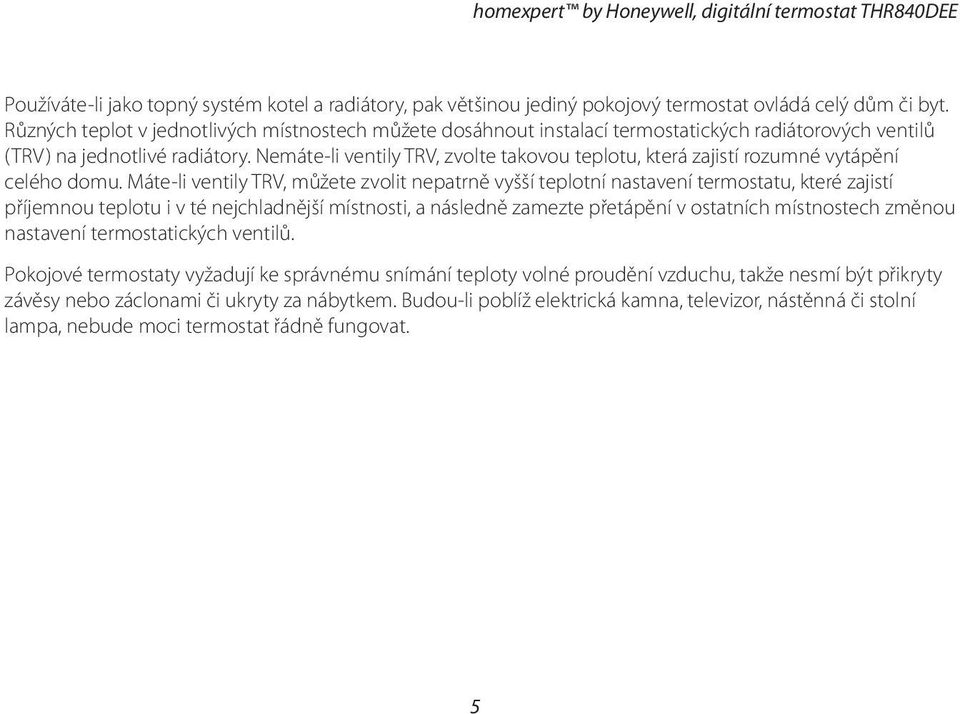 Nemáte-li ventily TRV, zvolte takovou teplotu, která zajistí rozumné vytápění celého domu.