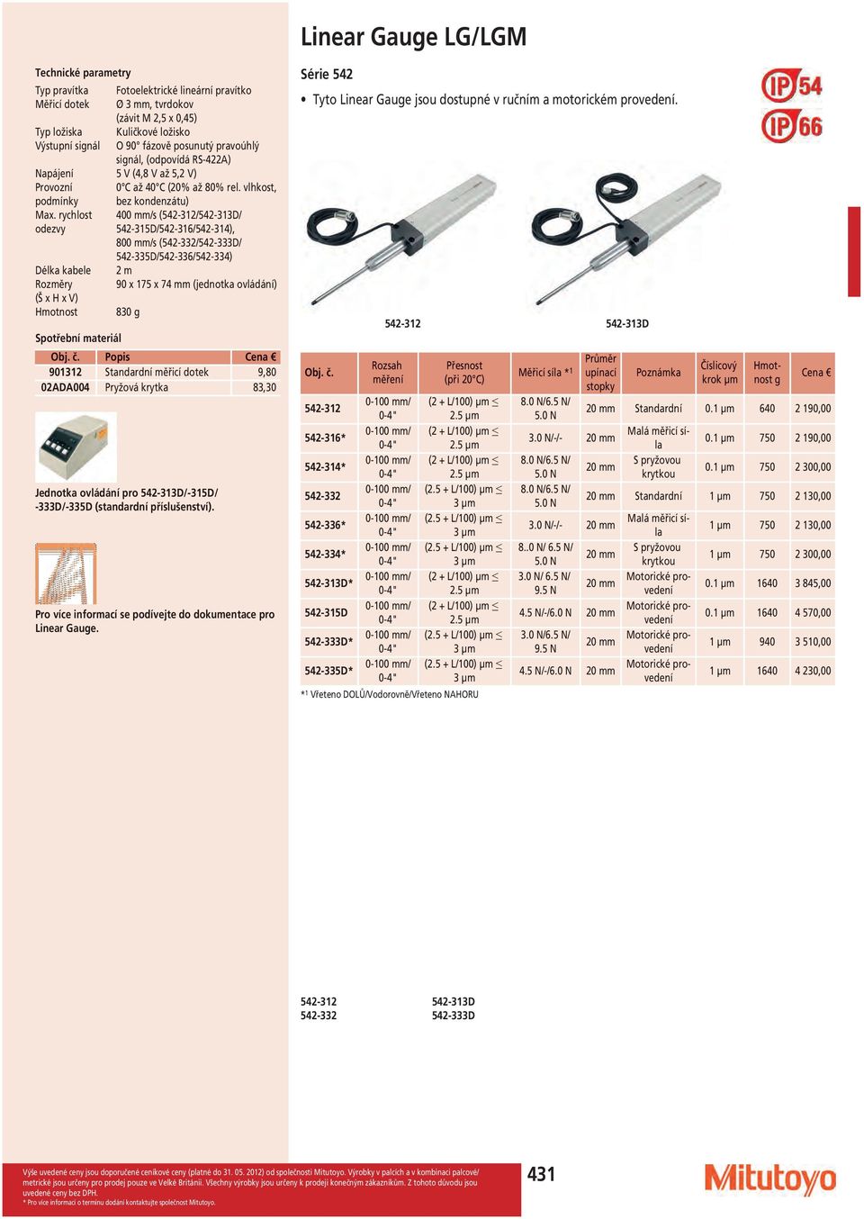 rychlost 400 /s (542-312/542-313D/ odezvy 542-315D/542-316/542-314), 800 /s (542-332/542-333D/ 542-335D/542-336/542-334) Délka kabele 2 m Rozměry 90 x 175 x 74 (jednotka ovládání) (Š x H x V)