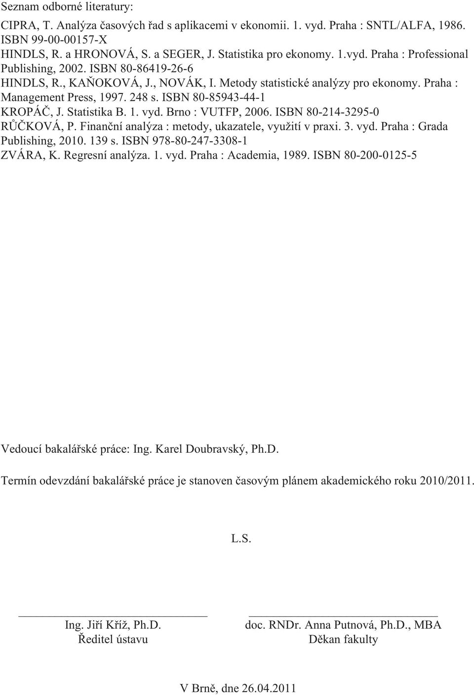 Brno : VUTFP, 2006. ISBN 80-214-3295-0 RŮČKOVÁ, P. Finanční analýza : metody, ukazatele, využití v praxi. 3. vyd. Praha : Grada Publishing, 2010. 139 s. ISBN 978-80-247-3308-1 ZVÁRA, K.