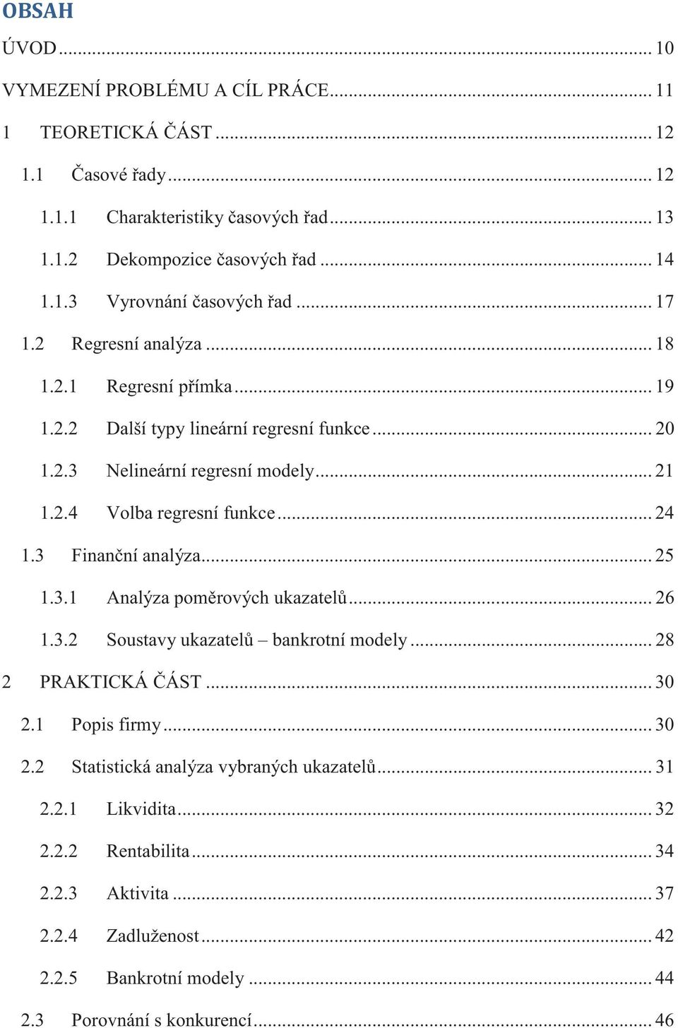 3 Finanční analýza... 25 1.3.1 Analýza poměrových ukazatelů... 26 1.3.2 Soustavy ukazatelů bankrotní modely... 28 2 PRAKTICKÁ ČÁST... 30 2.1 Popis firmy... 30 2.2 Statistická analýza vybraných ukazatelů.