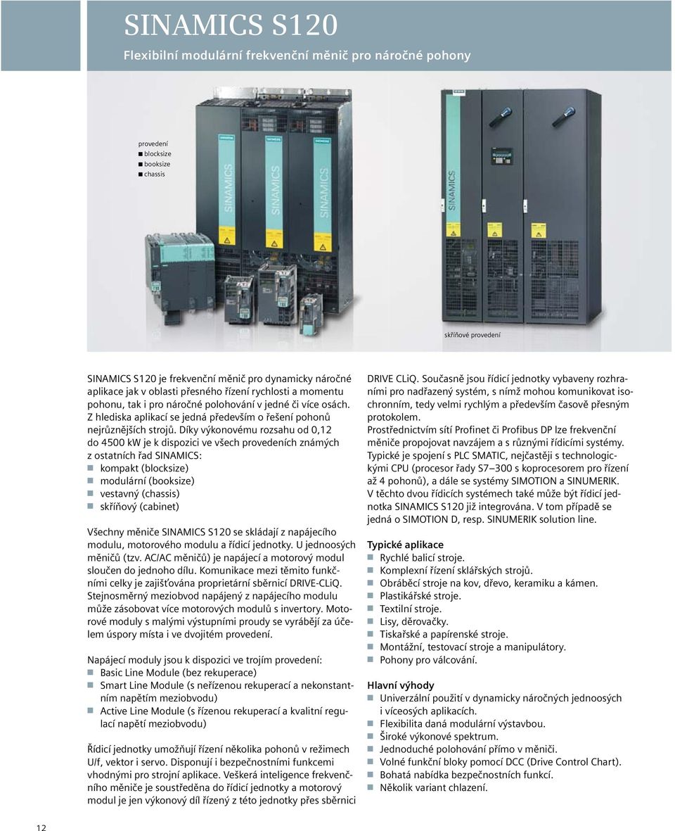 Díky výkonovému rozsahu od 0,12 do 4500 kw je k dispozici ve všech provedeních známých z ostatních řad SINAMICS: n kompakt (blocksize) n modulární (booksize) n vestavný (chassis) n skříňový (cabinet)