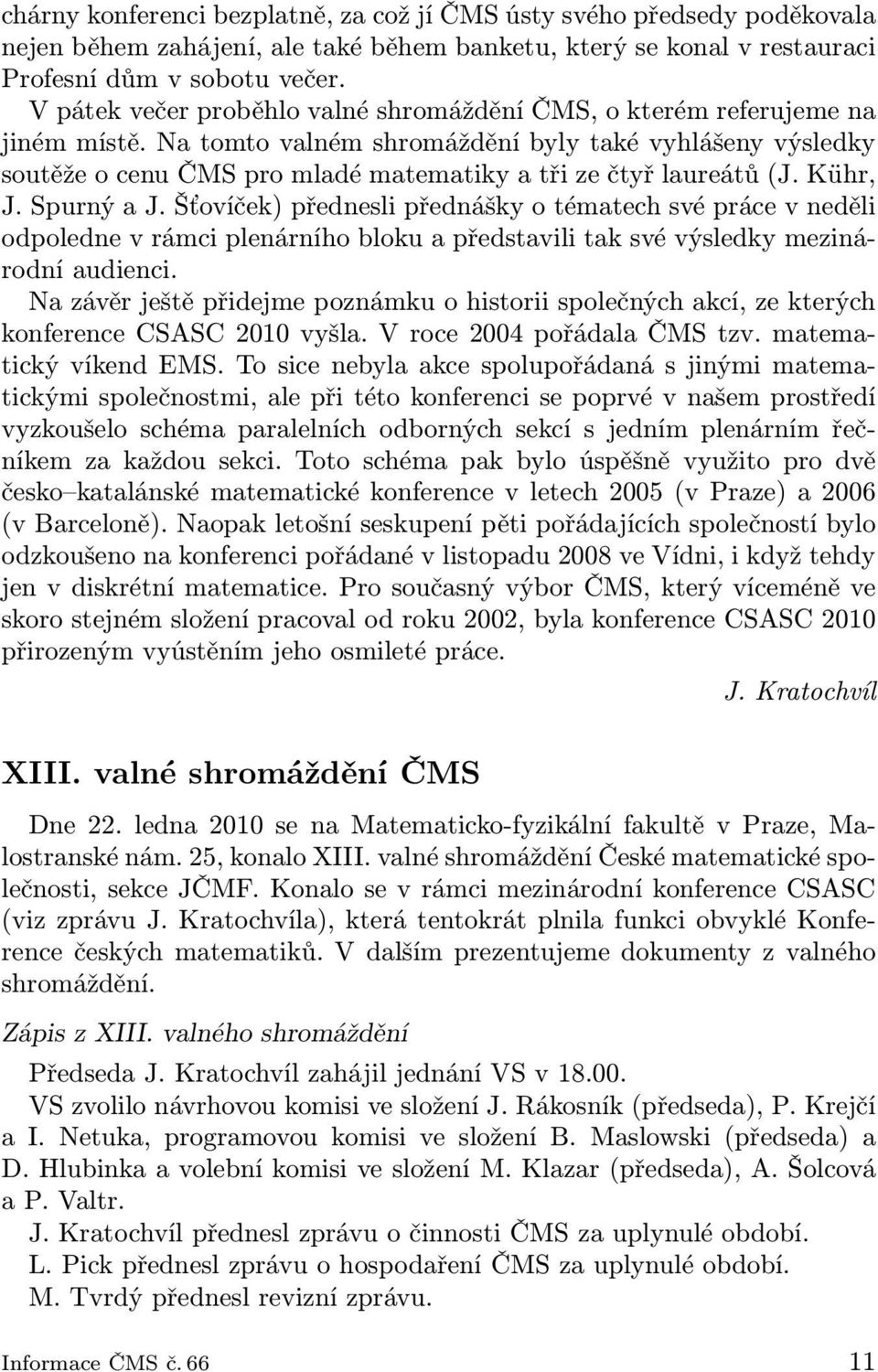 Na tomto valném shromáždění byly také vyhlášeny výsledky soutěže o cenu ČMS pro mladé matematiky a tři ze čtyř laureátů (J. Kühr, J. Spurný a J.
