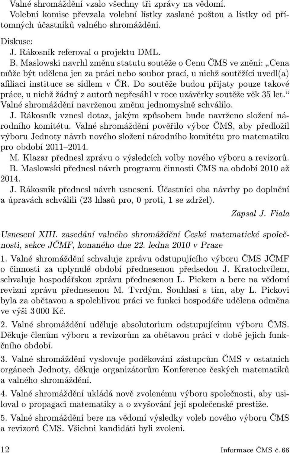 Maslowski navrhl změnu statutu soutěže o Cenu ČMS ve znění: Cena může být udělena jen za práci nebo soubor prací, u nichž soutěžící uvedl(a) afiliaci instituce se sídlem v ČR.
