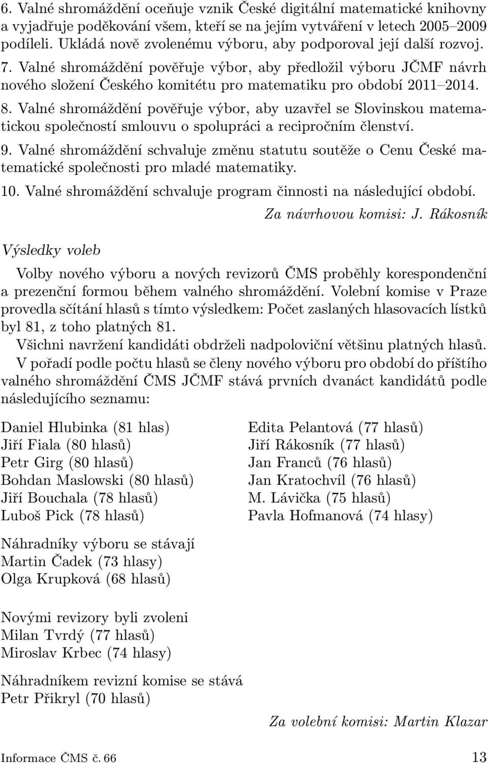 Valné shromáždění pověřuje výbor, aby předložil výboru JČMF návrh nového složení Českého komitétu pro matematiku pro období 2011 2014. 8.