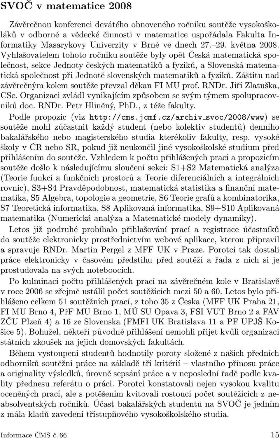 Vyhlašovatelem tohoto ročníku soutěže byly opět Česká matematická společnost, sekce Jednoty českých matematiků a fyziků, a Slovenská matematická společnost při Jednotě slovenských matematiků a fyziků.